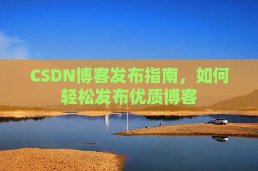 CSDN博客发布指南,如何轻松发布优质博客