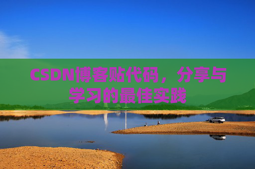 CSDN博客贴代码,分享与学习的最佳实践